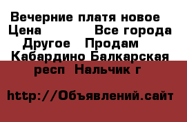 Вечерние платя новое › Цена ­ 3 000 - Все города Другое » Продам   . Кабардино-Балкарская респ.,Нальчик г.